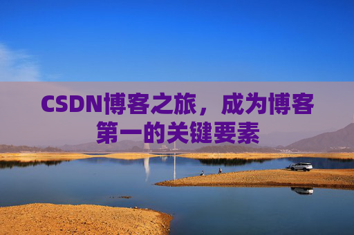 CSDN博客之旅，成为博客第一的关键要素